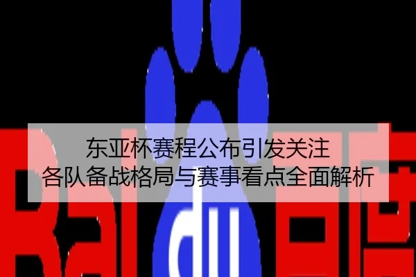 东亚杯赛程公布引发关注 各队备战格局与赛事看点全面解析