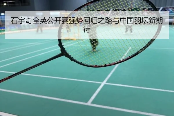 石宇奇全英公开赛强势回归之路与中国羽坛新期待